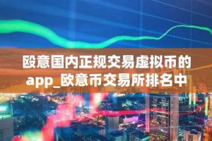 殴意国内正规交易虚拟币的app_欧意币交易所排名中国V6.3.36！