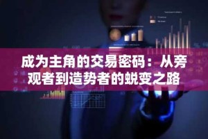 成为主角的交易密码：从旁观者到造势者的蜕变之路