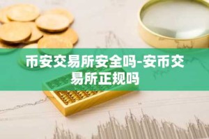 币安交易所安全吗-安币交易所正规吗