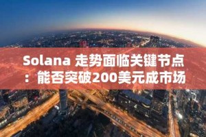 Solana 走势面临关键节点：能否突破200美元成市场焦点