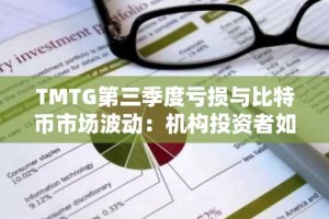 TMTG第三季度亏损与比特币市场波动：机构投资者如何应对战略挑战？