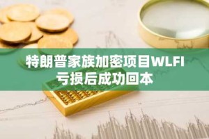 特朗普家族加密项目WLFI亏损后成功回本