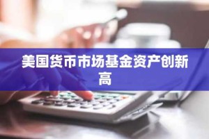 美国货币市场基金资产创新高