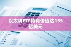 以太坊ETF持有价值达155亿美元