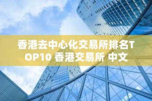香港去中心化交易所排名TOP10 香港交易所 中文