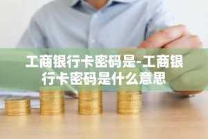 工商银行卡密码是-工商银行卡密码是什么意思