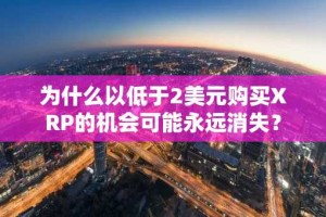 为什么以低于2美元购买XRP的机会可能永远消失？