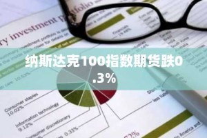 纳斯达克100指数期货跌0.3%