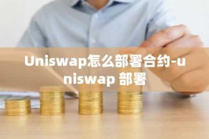 Uniswap怎么部署合约-uniswap 部署