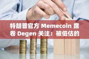 特朗普官方 Memecoin 席卷 Degen 关注：被低估的梅拉尼娅官方 Memecoin 是最好的购买选择吗？