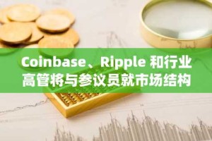 Coinbase、Ripple 和行业高管将与参议员就市场结构法案进行会谈