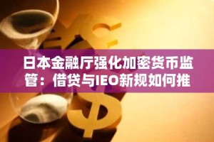 日本金融厅强化加密货币监管：借贷与IEO新规如何推动机构投资者入场