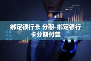 绑定银行卡 分期-绑定银行卡分期付款