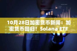 10月28日加密货币新闻：加密货币回归！Solana ETF上市仅剩数小时，比特币和以太坊价格下跌