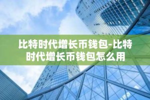 比特时代增长币钱包-比特时代增长币钱包怎么用