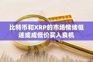 比特币和XRP的市场情绪低迷或成低价买入良机