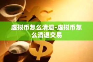 虚拟币怎么清退-虚拟币怎么清退交易