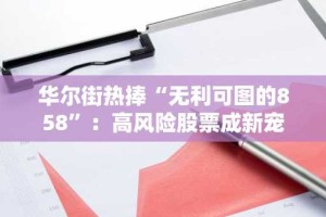 华尔街热捧“无利可图的858”：高风险股票成新宠