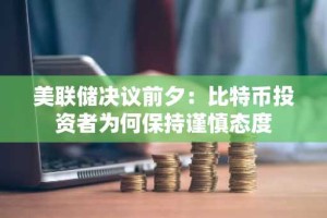 美联储决议前夕：比特币投资者为何保持谨慎态度