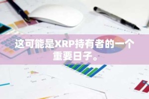 这可能是XRP持有者的一个重要日子。