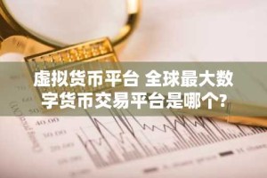 虚拟货币平台 全球最大数字货币交易平台是哪个?