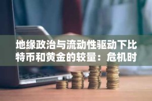 地缘政治与流动性驱动下比特币和黄金的较量：危机时期的投资选择