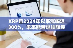 XRP自2024年以来涨幅近300%，未来能否延续辉煌至2026年？