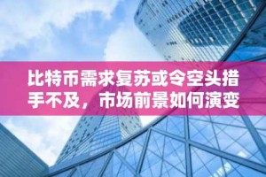 比特币需求复苏或令空头措手不及，市场前景如何演变？