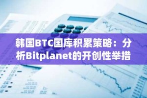 韩国BTC国库积累策略：分析Bitplanet的开创性举措及其对机构采用的影响