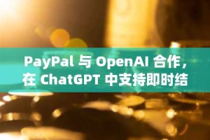 PayPal 与 OpenAI 合作，在 ChatGPT 中支持即时结账和 AI 商务