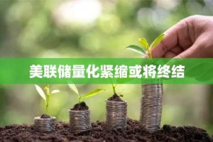 美联储量化紧缩或将终结