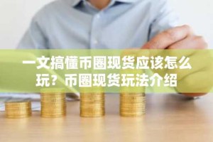 一文搞懂币圈现货应该怎么玩？币圈现货玩法介绍