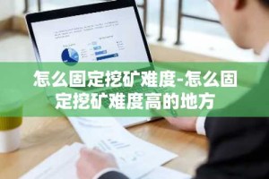 怎么固定挖矿难度-怎么固定挖矿难度高的地方