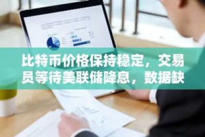 比特币价格保持稳定，交易员等待美联储降息，数据缺失