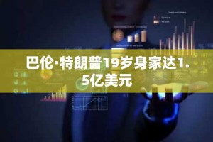 巴伦·特朗普19岁身家达1.5亿美元