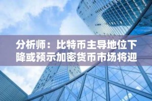 分析师：比特币主导地位下降或预示加密货币市场将迎来全面牛市