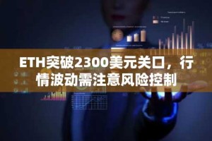 ETH突破2300美元关口，行情波动需注意风险控制