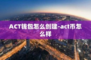 ACT钱包怎么创建-act币怎么样