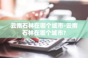 云南石林在哪个城市-云南石林在哪个城市?