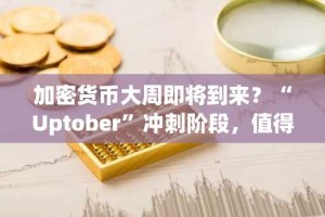 加密货币大周即将到来？“Uptober”冲刺阶段，值得关注什么？