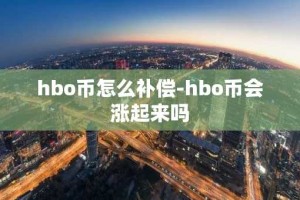 hbo币怎么补偿-hbo币会涨起来吗