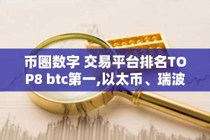 币圈数字 交易平台排名TOP8 btc第一,以太币、瑞波币上榜