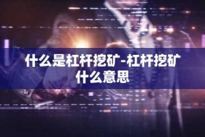 什么是杠杆挖矿-杠杆挖矿什么意思