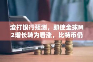 渣打银行预测，即使全球M2增长转为看涨，比特币仍将跌破10万美元