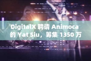 DigitalX 聘请 Animoca 的 Yat Siu，筹集 1350 万美元购买比特币