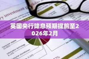 英国央行降息预期提前至2026年2月
