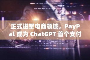 正式进军电商领域，PayPal 成为 ChatGPT 首个支付钱包