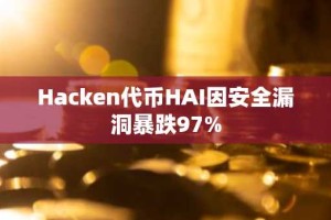 Hacken代币HAI因安全漏洞暴跌97%