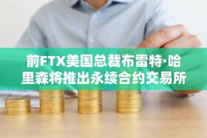 前FTX美国总裁布雷特·哈里森将推出永续合约交易所