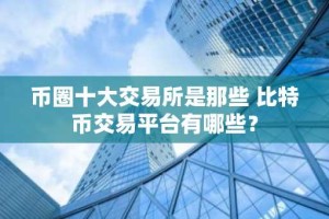 币圈十大交易所是那些 比特币交易平台有哪些？